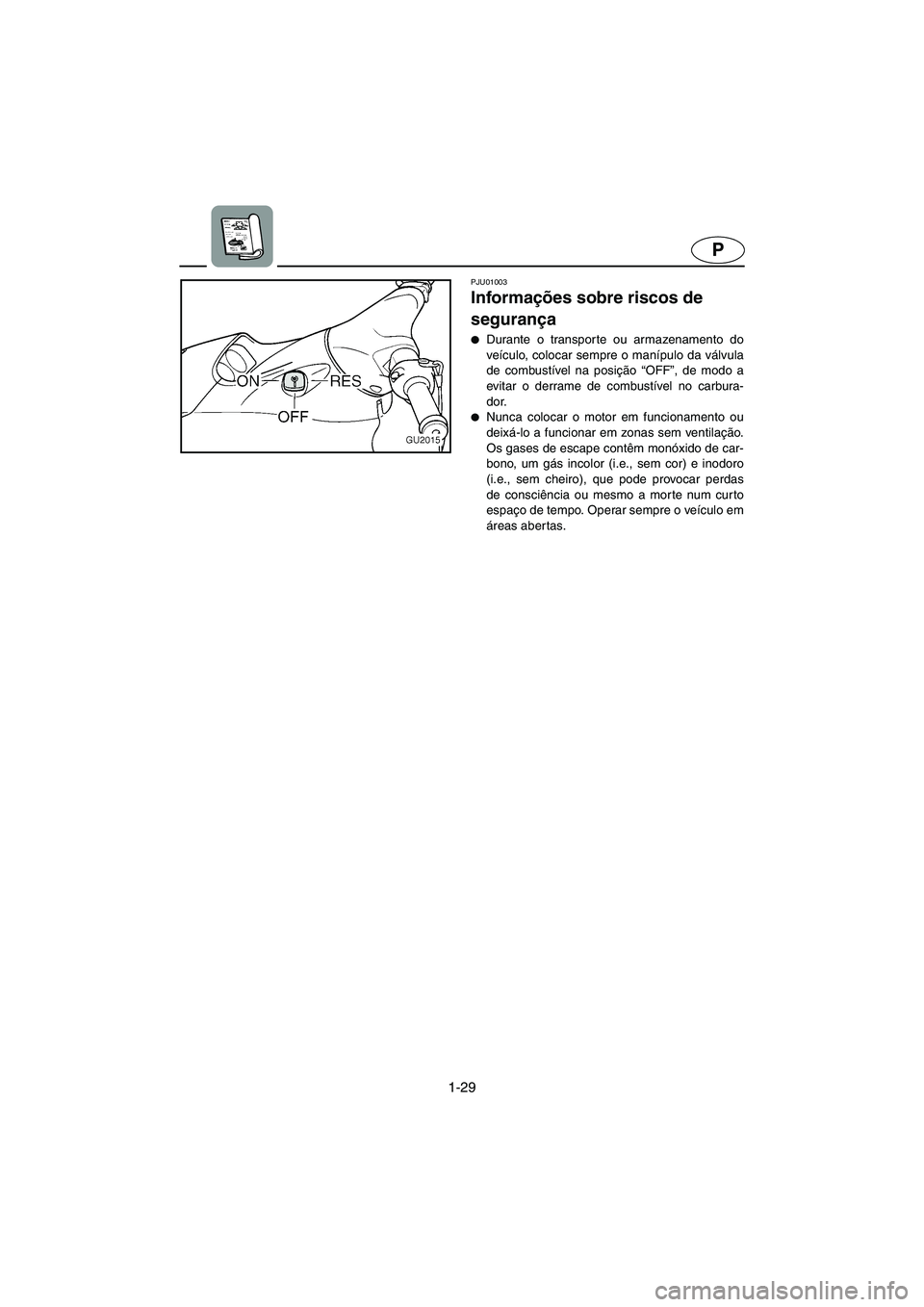 YAMAHA XL 700 2002  Manual de utilização (in Portuguese) 1-29
P
PJU01003 
Informações sobre riscos de 
segurança  
Durante o transporte ou armazenamento do
veículo, colocar sempre o manípulo da válvula
de combustível na posição “OFF”, de modo 