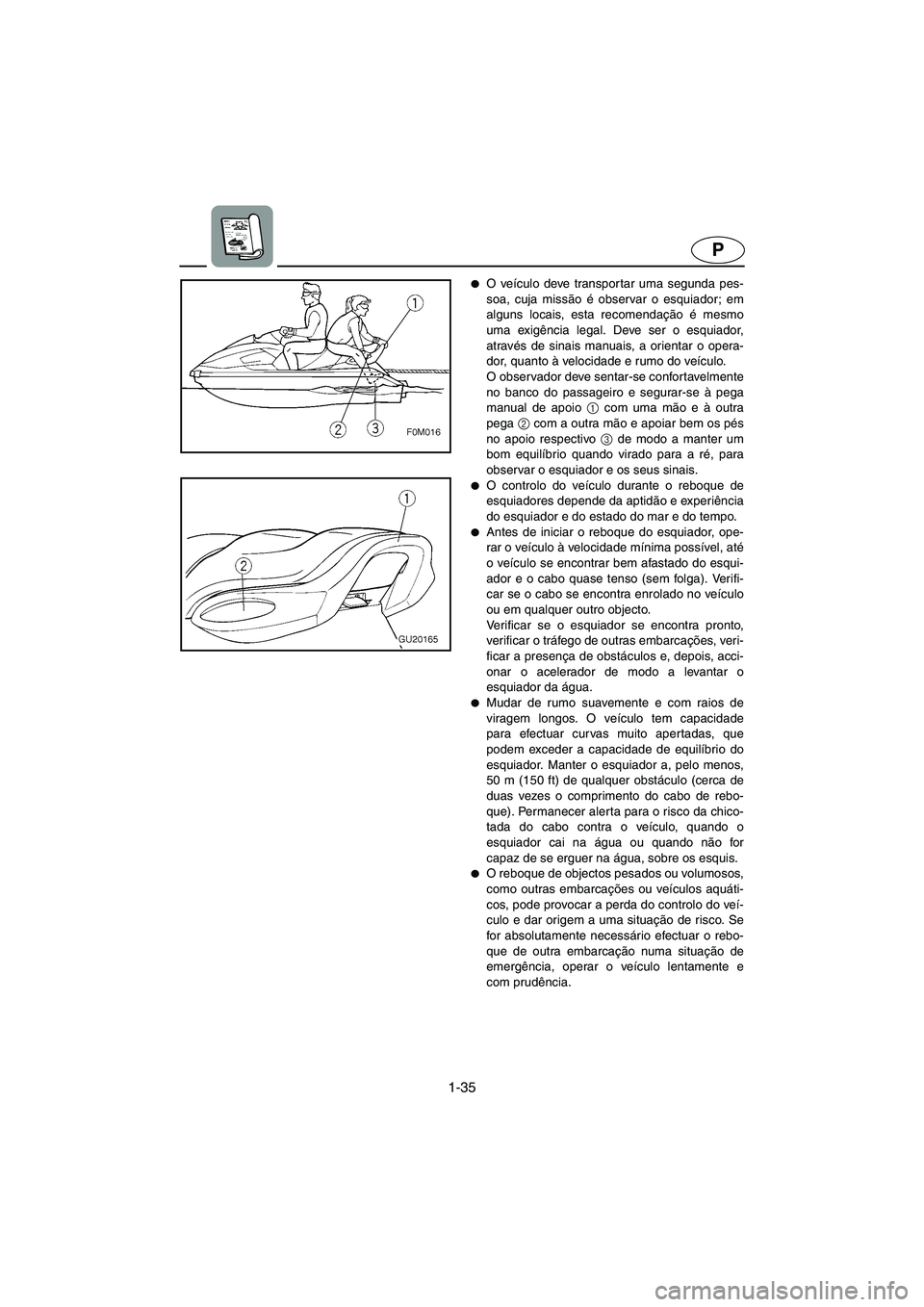 YAMAHA XL 700 2002  Manuale duso (in Italian) 1-35
P
O veículo deve transpor tar uma segunda pes-
soa, cuja missão é observar o esquiador; em
alguns locais, esta recomendação é mesmo
uma exigência legal. Deve ser o esquiador,
através de 