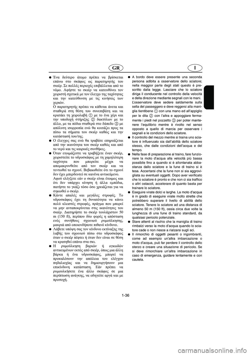 YAMAHA XL 700 2002  Manuale duso (in Italian) 1-36
IGR
Ένα δεύτερο άτομο πρέπει να βρίσκεται
επάνω στο σκάφος ως παρατηρητής του
σκιέρ. Σε πολλές περιοχές επι