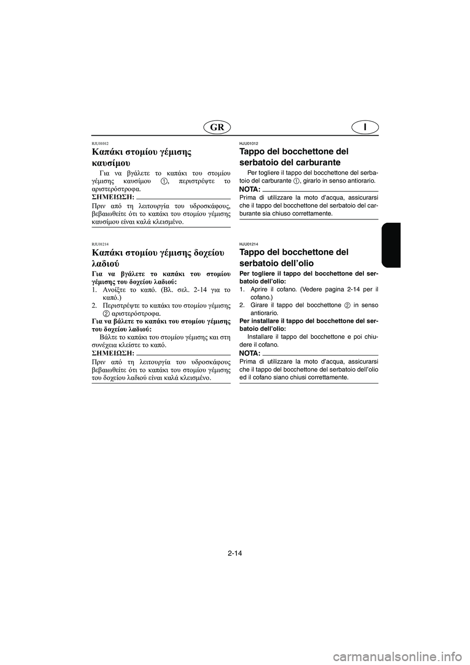 YAMAHA XL 700 2002 Manuale duso (in Italian) 2-14
IGR
RJU01012
Καπάκι στομίου γέμισης
καυσίμου
Για να βγάλετε το καπάκι του στομίου
γέμισης καυσίμου 1, περιστρέ YAMAHA XL 700 2002 Manuale duso (in Italian) 2-14
IGR
RJU01012
Καπάκι στομίου γέμισης
καυσίμου
Για να βγάλετε το καπάκι του στομίου
γέμισης καυσίμου 1, περιστρέ