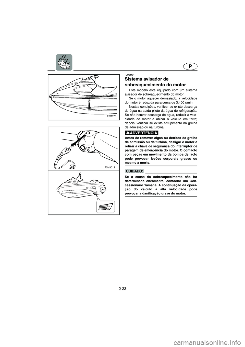 YAMAHA XL 700 2002  Manuale duso (in Italian) 2-23
P
PJU01131 
Sistema avisador de 
sobreaquecimento do motor  
Este modelo está equipado com um sistema
avisador de sobreaquecimento do motor. 
Se o motor aquecer demasiado, a velocidade
do motor 