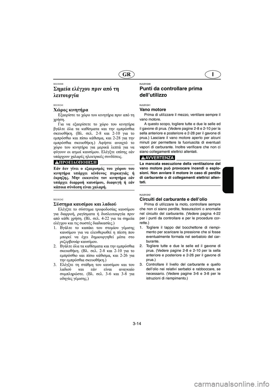 YAMAHA XL 700 2002  Manuale duso (in Italian) 3-14
IGR
RJU01048 
Σημεία ελέγχου πριν από τη 
λειτουργία 
RJU01241 
Χώρος κινητήρα  
Εξαερίστε το χώρο του κινητήρα πριν α