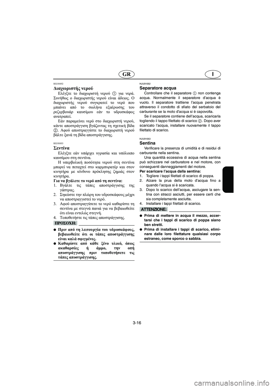 YAMAHA XL 700 2002  Manuale duso (in Italian) 3-16
IGR
RJU01052 
Διαχωριστής νερού  
Ελέγξτε το διαχωριστή νερού 1 για νερά.
Συνήθως ο διαχωριστής νερού είναι άδειο