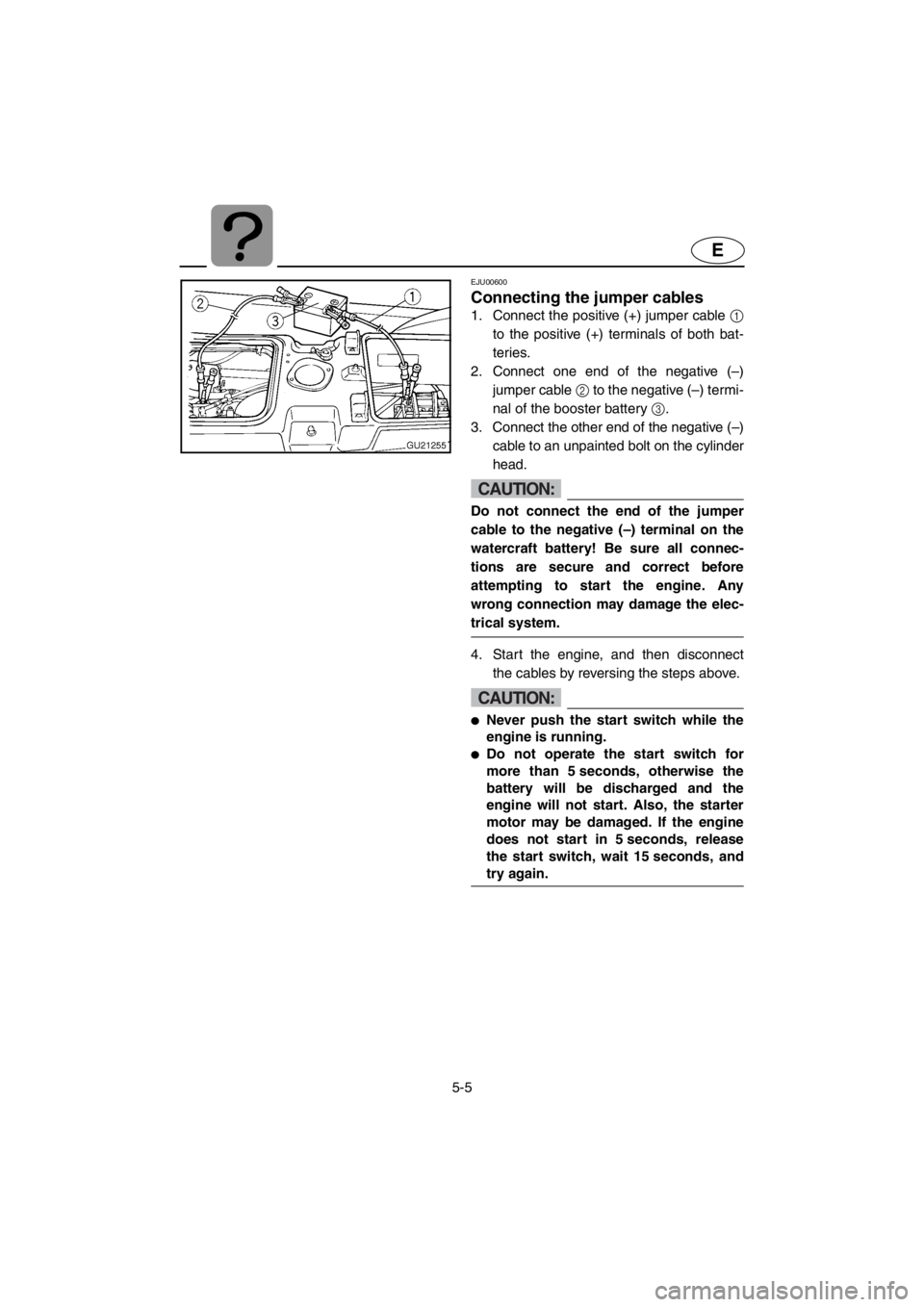 YAMAHA XL 700 2001 Owners Manual 5-5
E
EJU00600
Connecting the jumper cables
1. Connect the positive (+) jumper cable 1
to the positive (+) terminals of both bat-
teries.
2. Connect one end of the negative (–)
jumper cable 2 to the YAMAHA XL 700 2001 Owners Manual 5-5
E
EJU00600
Connecting the jumper cables
1. Connect the positive (+) jumper cable 1
to the positive (+) terminals of both bat-
teries.
2. Connect one end of the negative (–)
jumper cable 2 to the