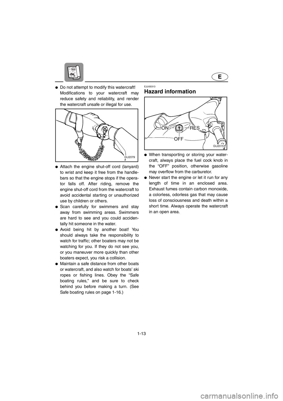 YAMAHA XL 700 2001 User Guide 1-13
E
●Do not attempt to modify this watercraft!
Modifications to your watercraft may
reduce safety and reliability, and render
the watercraft unsafe or illegal for use.
●Attach the engine shut-o YAMAHA XL 700 2001 User Guide 1-13
E
●Do not attempt to modify this watercraft!
Modifications to your watercraft may
reduce safety and reliability, and render
the watercraft unsafe or illegal for use.
●Attach the engine shut-o