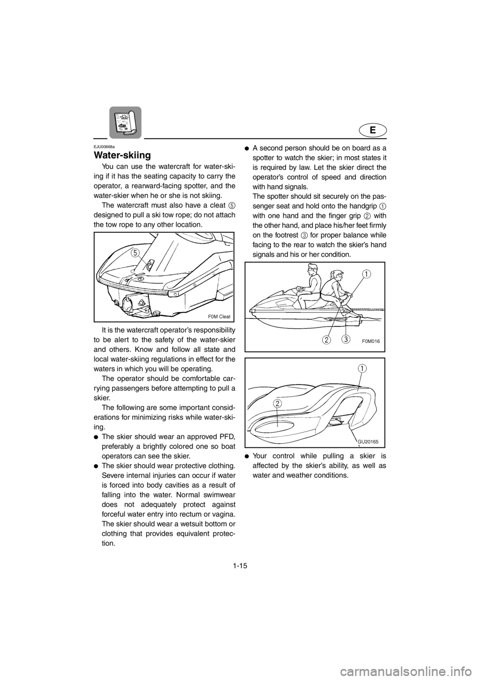 YAMAHA XL 700 2001 Owners Manual 1-15
E
EJU00668a
Water-skiing
You can use the watercraft for water-ski-
ing if it has the seating capacity to carry the
operator, a rearward-facing spotter, and the
water-skier when he or she is not s YAMAHA XL 700 2001 Owners Manual 1-15
E
EJU00668a
Water-skiing
You can use the watercraft for water-ski-
ing if it has the seating capacity to carry the
operator, a rearward-facing spotter, and the
water-skier when he or she is not s