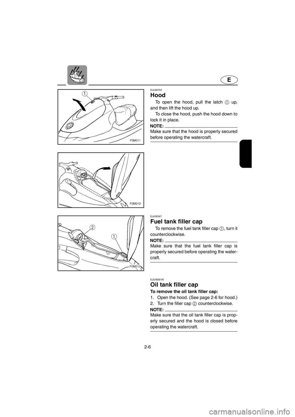 YAMAHA XL 700 2001 Owners Guide 2-6
E
EJU00703
Hood
To open the hood, pull the latch 1 up,
and then lift the hood up.
To close the hood, push the hood down to
lock it in place.
NOTE:
Make sure that the hood is properly secured
befor YAMAHA XL 700 2001 Owners Guide 2-6
E
EJU00703
Hood
To open the hood, pull the latch 1 up,
and then lift the hood up.
To close the hood, push the hood down to
lock it in place.
NOTE:
Make sure that the hood is properly secured
befor