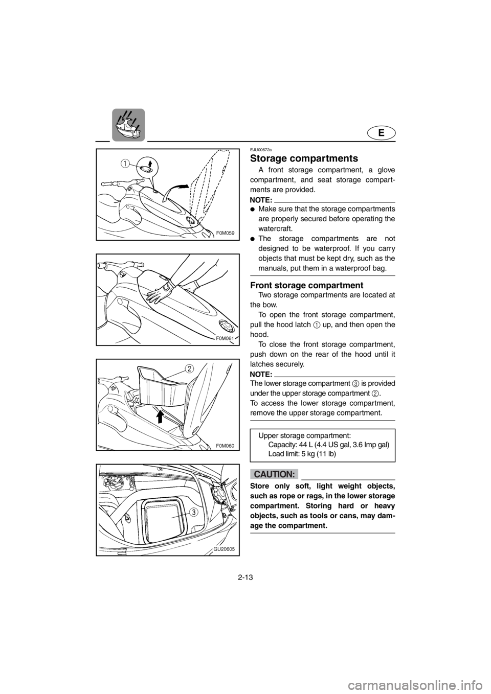 YAMAHA XL 700 2001 Owners Guide 2-13
E
EJU00672a
Storage compartments
A front storage compartment, a glove
compartment, and seat storage compart-
ments are provided.
NOTE:
●Make sure that the storage compartments
are properly secu YAMAHA XL 700 2001 Owners Guide 2-13
E
EJU00672a
Storage compartments
A front storage compartment, a glove
compartment, and seat storage compart-
ments are provided.
NOTE:
●Make sure that the storage compartments
are properly secu
