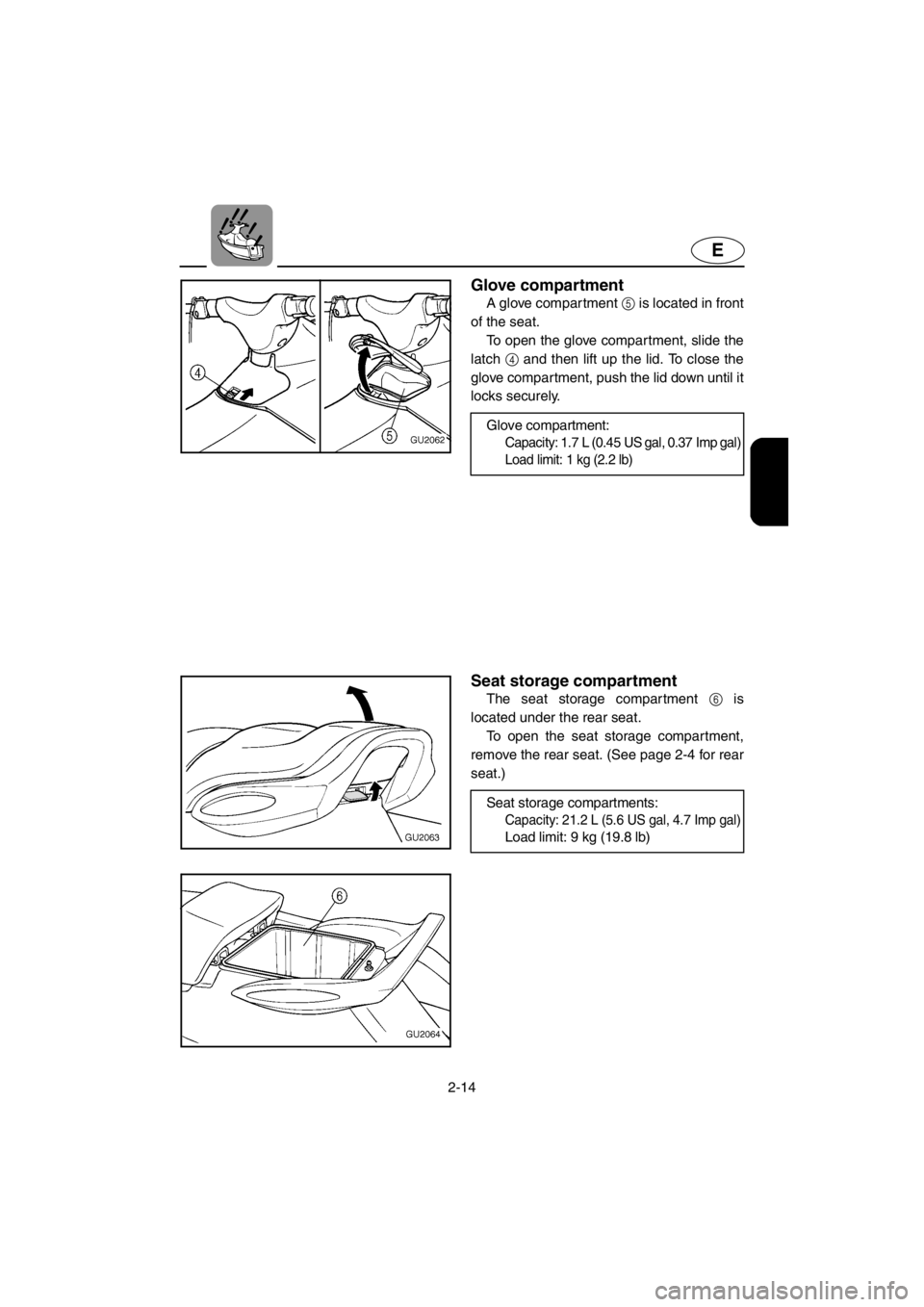 YAMAHA XL 700 2001 Owners Guide 2-14
E
Glove compartment
A glove compartment 5 is located in front
of the seat.
To open the glove compartment, slide the
latch 4 and then lift up the lid. To close the
glove compartment, push the lid YAMAHA XL 700 2001 Owners Guide 2-14
E
Glove compartment
A glove compartment 5 is located in front
of the seat.
To open the glove compartment, slide the
latch 4 and then lift up the lid. To close the
glove compartment, push the lid