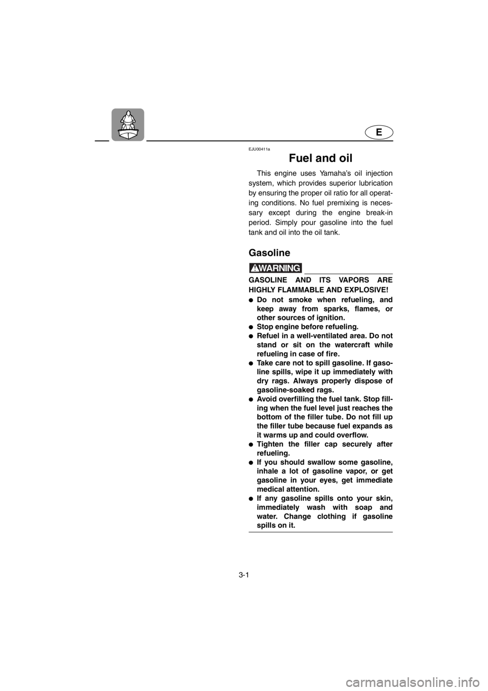 YAMAHA XL 700 2001 Service Manual 3-1
E
EJU00411a
Fuel and oil
This engine uses Yamaha’s oil injection
system, which provides superior lubrication
by ensuring the proper oil ratio for all operat-
ing conditions. No fuel premixing is YAMAHA XL 700 2001 Service Manual 3-1
E
EJU00411a
Fuel and oil
This engine uses Yamaha’s oil injection
system, which provides superior lubrication
by ensuring the proper oil ratio for all operat-
ing conditions. No fuel premixing is