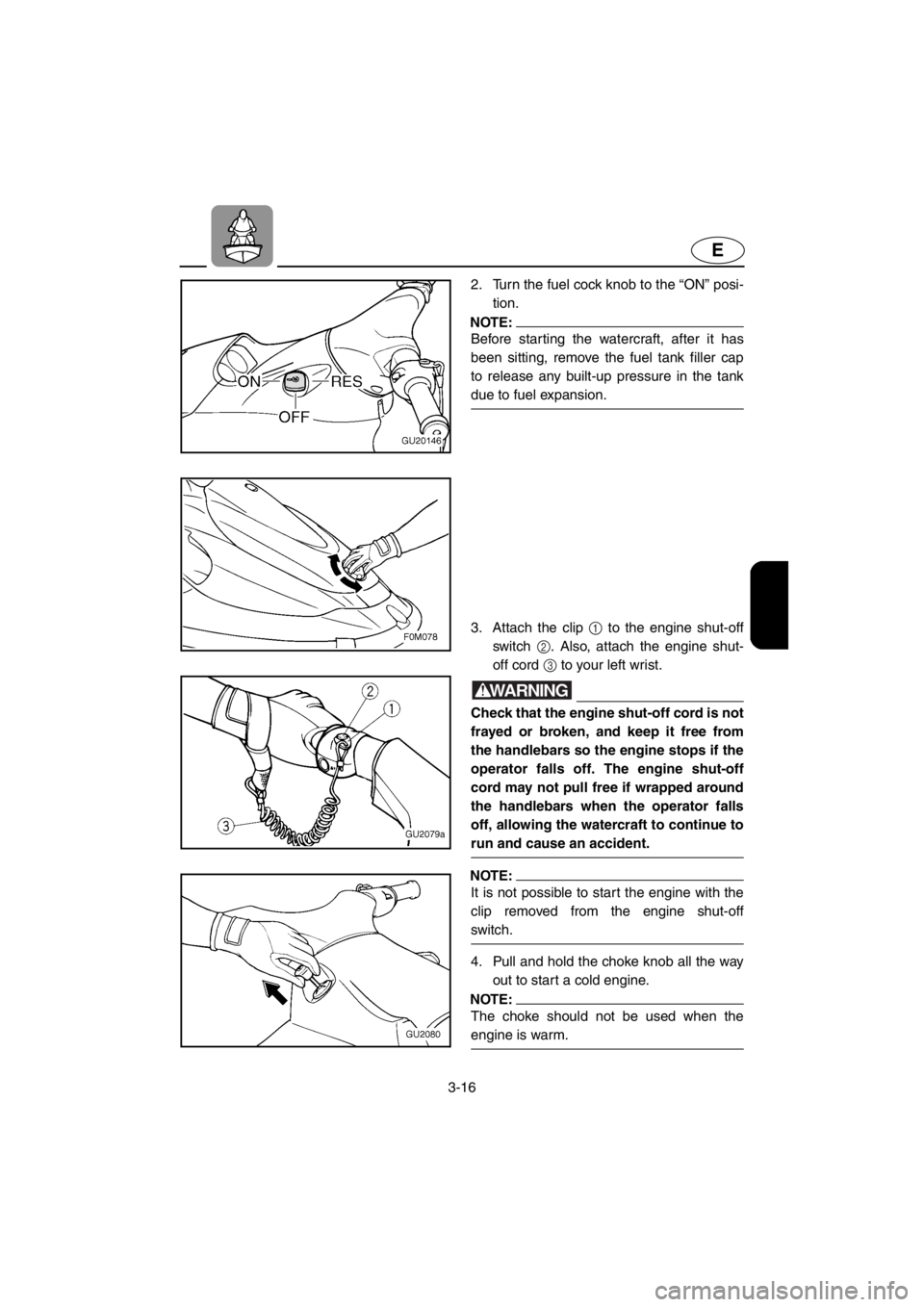 YAMAHA XL 700 2001 Workshop Manual 3-16
E
2. Turn the fuel cock knob to the “ON” posi-
tion.
NOTE:
Before starting the watercraft, after it has
been sitting, remove the fuel tank filler cap
to release any built-up pressure in the t YAMAHA XL 700 2001 Workshop Manual 3-16
E
2. Turn the fuel cock knob to the “ON” posi-
tion.
NOTE:
Before starting the watercraft, after it has
been sitting, remove the fuel tank filler cap
to release any built-up pressure in the t