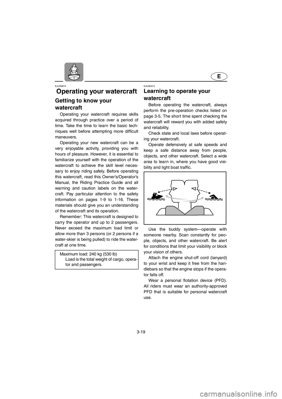YAMAHA XL 700 2001 Workshop Manual 3-19
E
EJU00674
Operating your watercraft
Getting to know your
watercraft
Operating your watercraft requires skills
acquired through practice over a period of
time. Take the time to learn the basic t YAMAHA XL 700 2001 Workshop Manual 3-19
E
EJU00674
Operating your watercraft
Getting to know your
watercraft
Operating your watercraft requires skills
acquired through practice over a period of
time. Take the time to learn the basic t