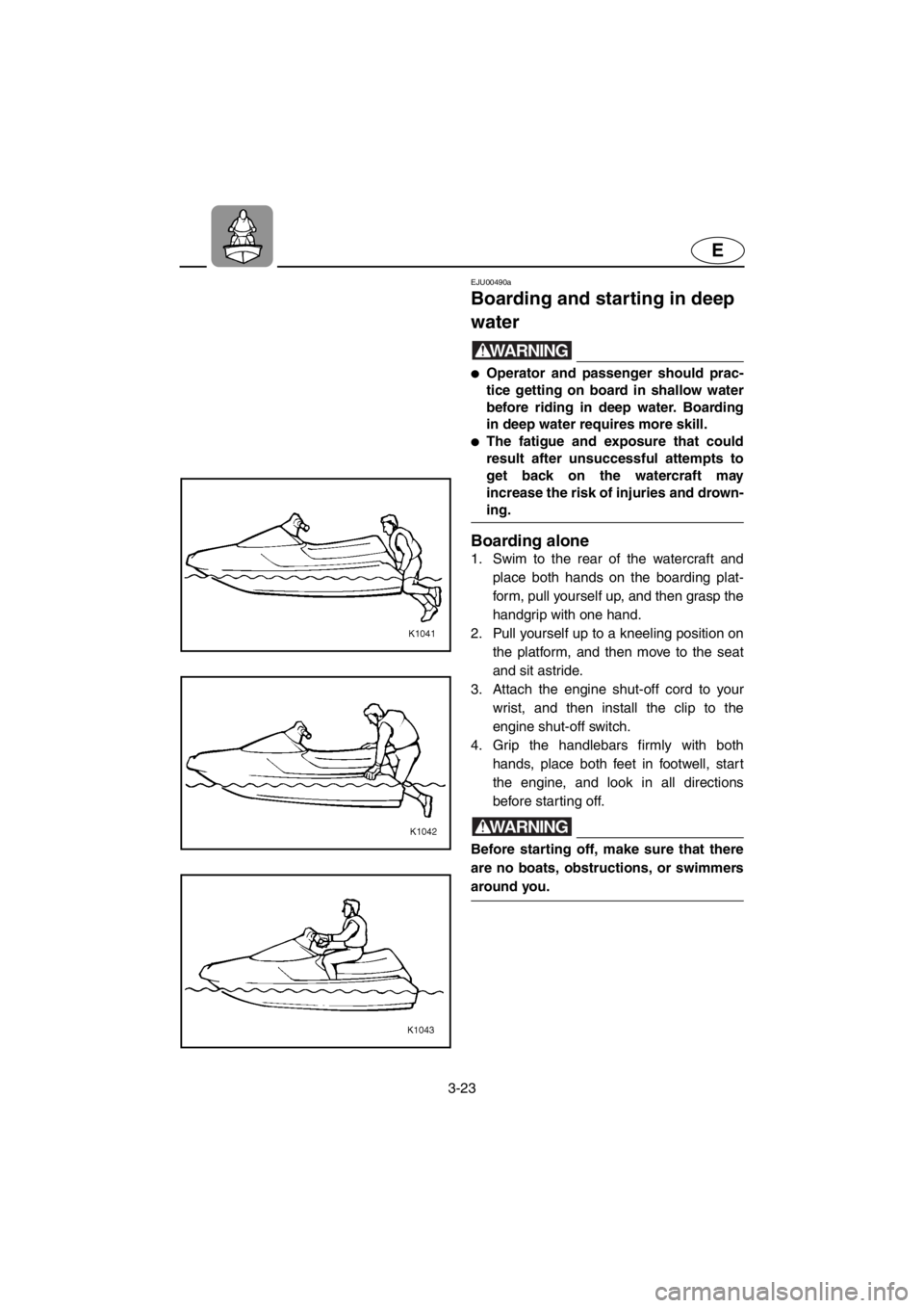 YAMAHA XL 700 2001 Repair Manual 3-23
E
EJU00490a
Boarding and starting in deep
water
WARNING
●Operator and passenger should prac-
tice getting on board in shallow water
before riding in deep water. Boarding
in deep water requires YAMAHA XL 700 2001 Repair Manual 3-23
E
EJU00490a
Boarding and starting in deep
water
WARNING
●Operator and passenger should prac-
tice getting on board in shallow water
before riding in deep water. Boarding
in deep water requires