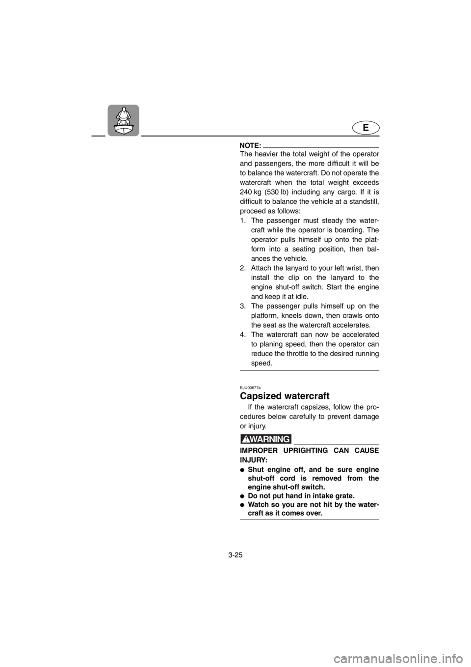 YAMAHA XL 700 2001 Repair Manual 3-25
E
NOTE:
The heavier the total weight of the operator
and passengers, the more difficult it will be
to balance the watercraft. Do not operate the
watercraft when the total weight exceeds
240 kg (5 YAMAHA XL 700 2001 Repair Manual 3-25
E
NOTE:
The heavier the total weight of the operator
and passengers, the more difficult it will be
to balance the watercraft. Do not operate the
watercraft when the total weight exceeds
240 kg (5
