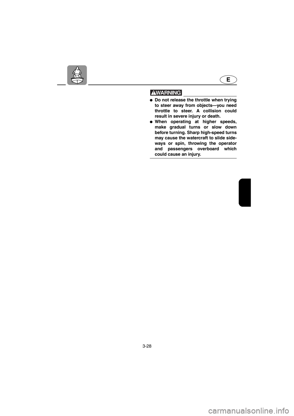 YAMAHA XL 700 2001 Repair Manual 3-28
E
WARNING
●Do not release the throttle when trying
to steer away from objects—you need
throttle to steer. A collision could
result in severe injury or death.
●When operating at higher speed YAMAHA XL 700 2001 Repair Manual 3-28
E
WARNING
●Do not release the throttle when trying
to steer away from objects—you need
throttle to steer. A collision could
result in severe injury or death.
●When operating at higher speed