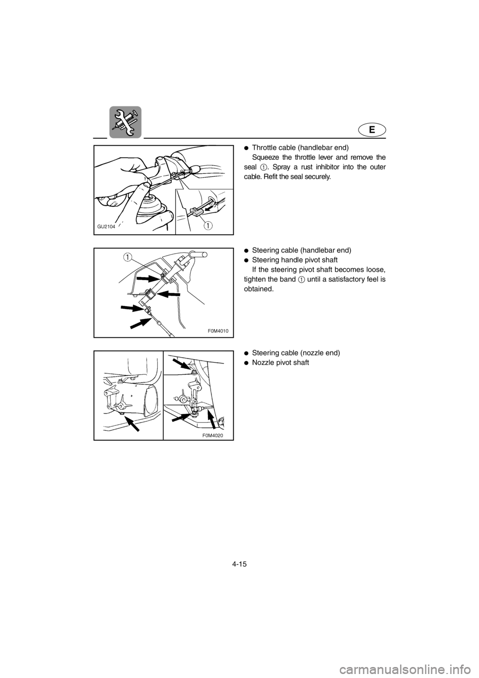 YAMAHA XL 700 2001 Manual Online 4-15
E
●Throttle cable (handlebar end)
Squeeze the throttle lever and remove the
seal
1. Spray a rust inhibitor into the outer
cable. Refit the seal securely.
●Steering cable (handlebar end)
●S YAMAHA XL 700 2001 Manual Online 4-15
E
●Throttle cable (handlebar end)
Squeeze the throttle lever and remove the
seal
1. Spray a rust inhibitor into the outer
cable. Refit the seal securely.
●Steering cable (handlebar end)
●S