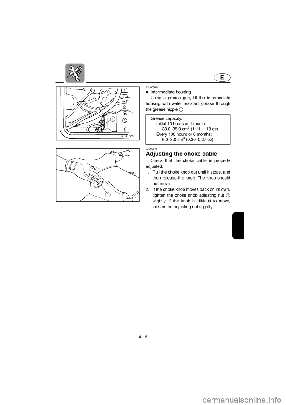 YAMAHA XL 700 2001 Owners Manual 4-16
E
EJU00566a
●Intermediate housing
Using a grease gun, fill the intermediate
housing with water resistant grease through
the grease nipple 1.
Grease capacity:
Initial 10 hours or 1 month:
33.0 YAMAHA XL 700 2001 Owners Manual 4-16
E
EJU00566a
●Intermediate housing
Using a grease gun, fill the intermediate
housing with water resistant grease through
the grease nipple 1.
Grease capacity:
Initial 10 hours or 1 month:
33.0