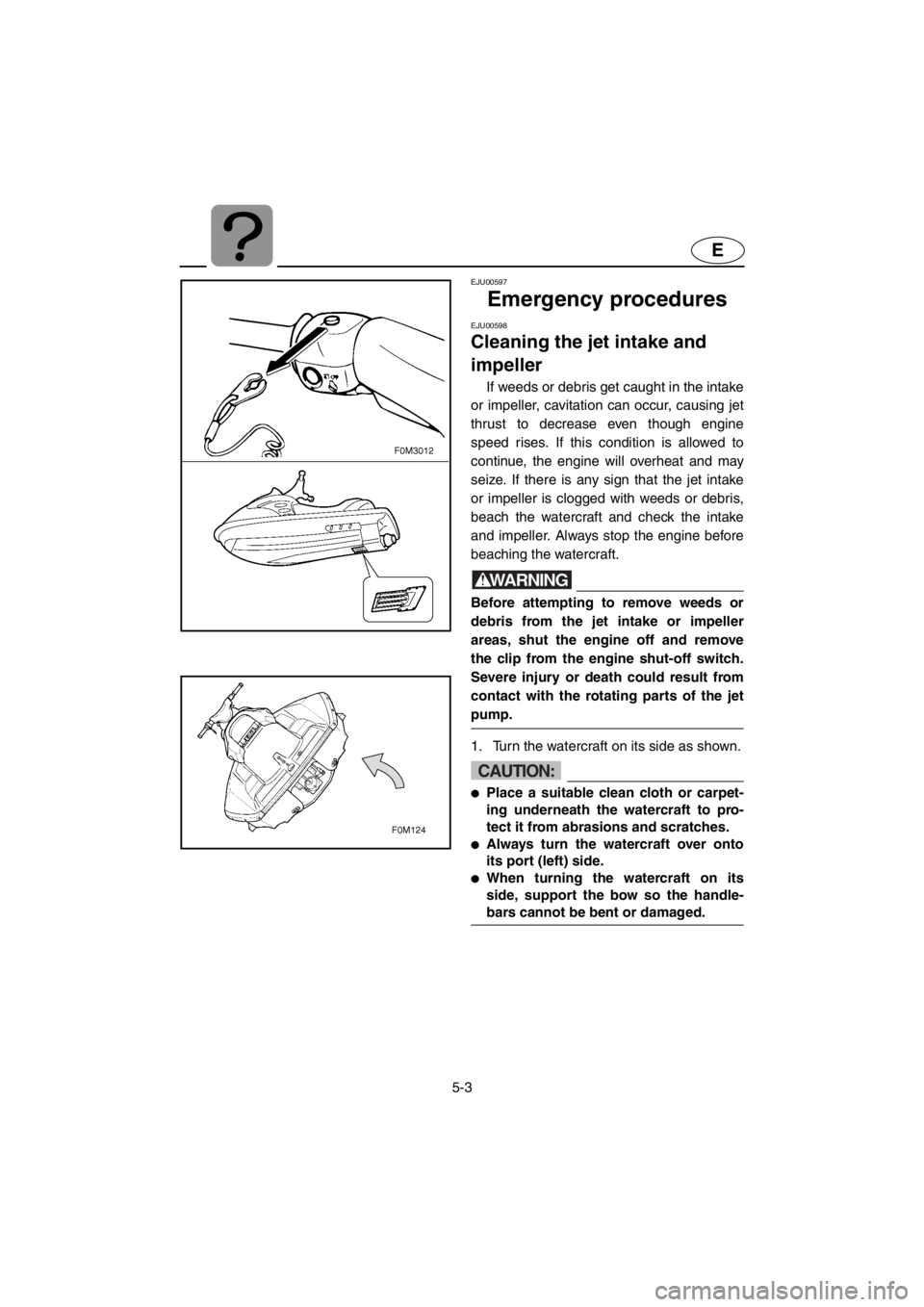 YAMAHA XL 700 2001 Owners Manual 5-3
E
EJU00597
Emergency procedures
EJU00598
Cleaning the jet intake and
impeller
If weeds or debris get caught in the intake
or impeller, cavitation can occur, causing jet
thrust to decrease even th YAMAHA XL 700 2001 Owners Manual 5-3
E
EJU00597
Emergency procedures
EJU00598
Cleaning the jet intake and
impeller
If weeds or debris get caught in the intake
or impeller, cavitation can occur, causing jet
thrust to decrease even th