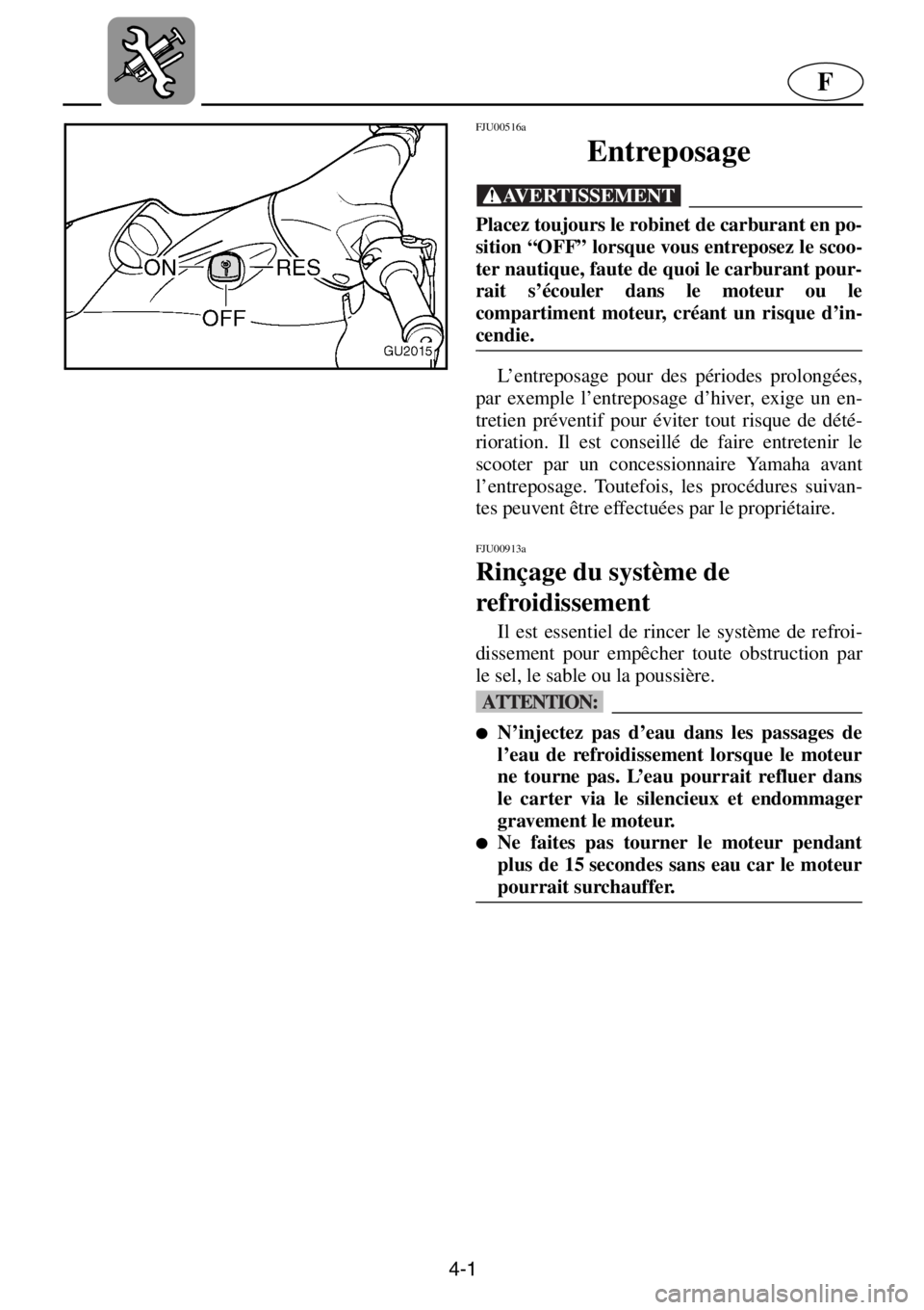 YAMAHA XL 700 2001 Notices Demploi (in French) 4-1
F
FJU00516a
Entreposage
@Placez toujours le robinet de carburant en po-
sition “OFF” lorsque vous entreposez le scoo-
ter nautique, faute de quoi le carburant pour-
rait s’écouler dans le YAMAHA XL 700 2001 Notices Demploi (in French) 4-1
F
FJU00516a
Entreposage
@Placez toujours le robinet de carburant en po-
sition “OFF” lorsque vous entreposez le scoo-
ter nautique, faute de quoi le carburant pour-
rait s’écouler dans le