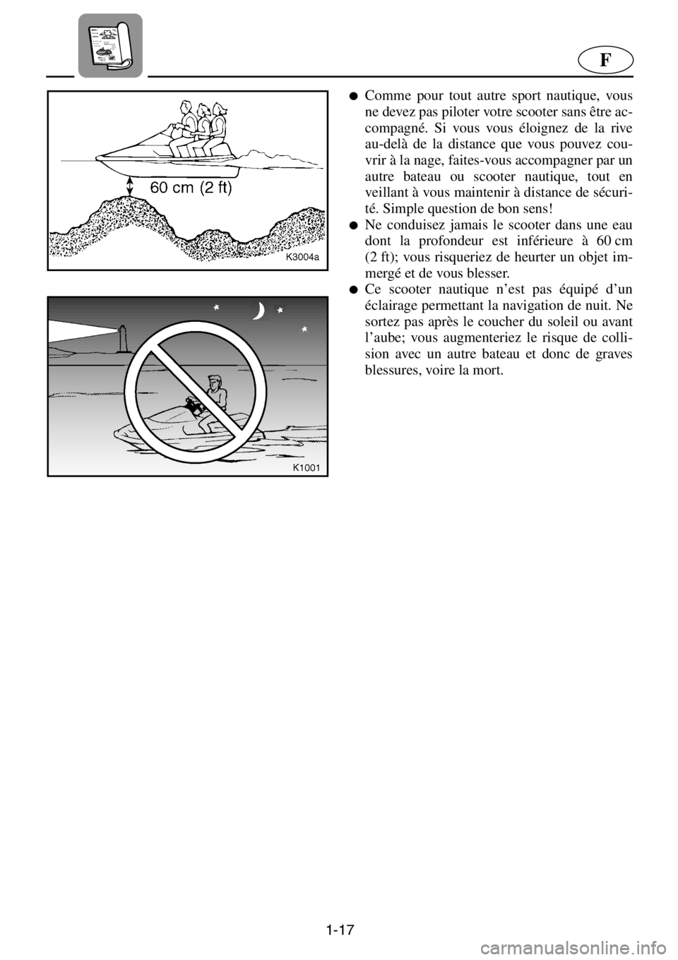 YAMAHA XL 700 2001  Notices Demploi (in French) 1-17
F
●Comme pour tout autre sport nautique, vous
ne devez pas piloter votre scooter sans être ac-
compagné. Si vous vous éloignez de la rive
au-delà de la distance que vous pouvez cou-
vrir à
