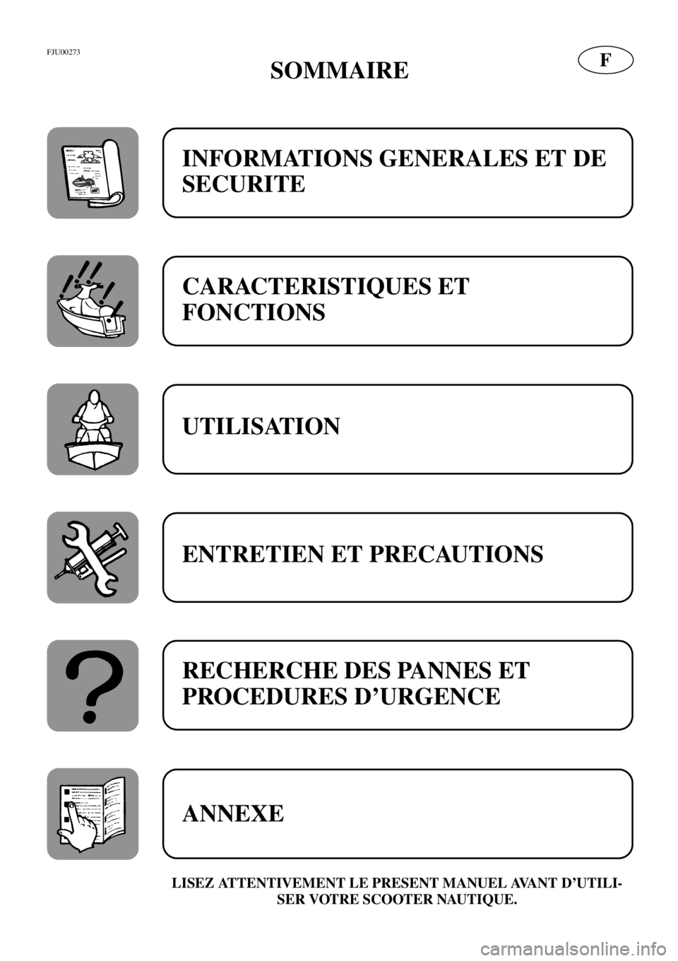YAMAHA XL 700 2001  Notices Demploi (in French) FFJU00273
SOMMAIRE
LISEZ ATTENTIVEMENT LE PRESENT MANUEL AVANT D’UTILI-
SER VOTRE SCOOTER NAUTIQUE.
INFORMATIONS GENERALES ET DE 
SECURITE
CARACTERISTIQUES ET 
FONCTIONS
UTILISATION
ENTRETIEN ET PRE