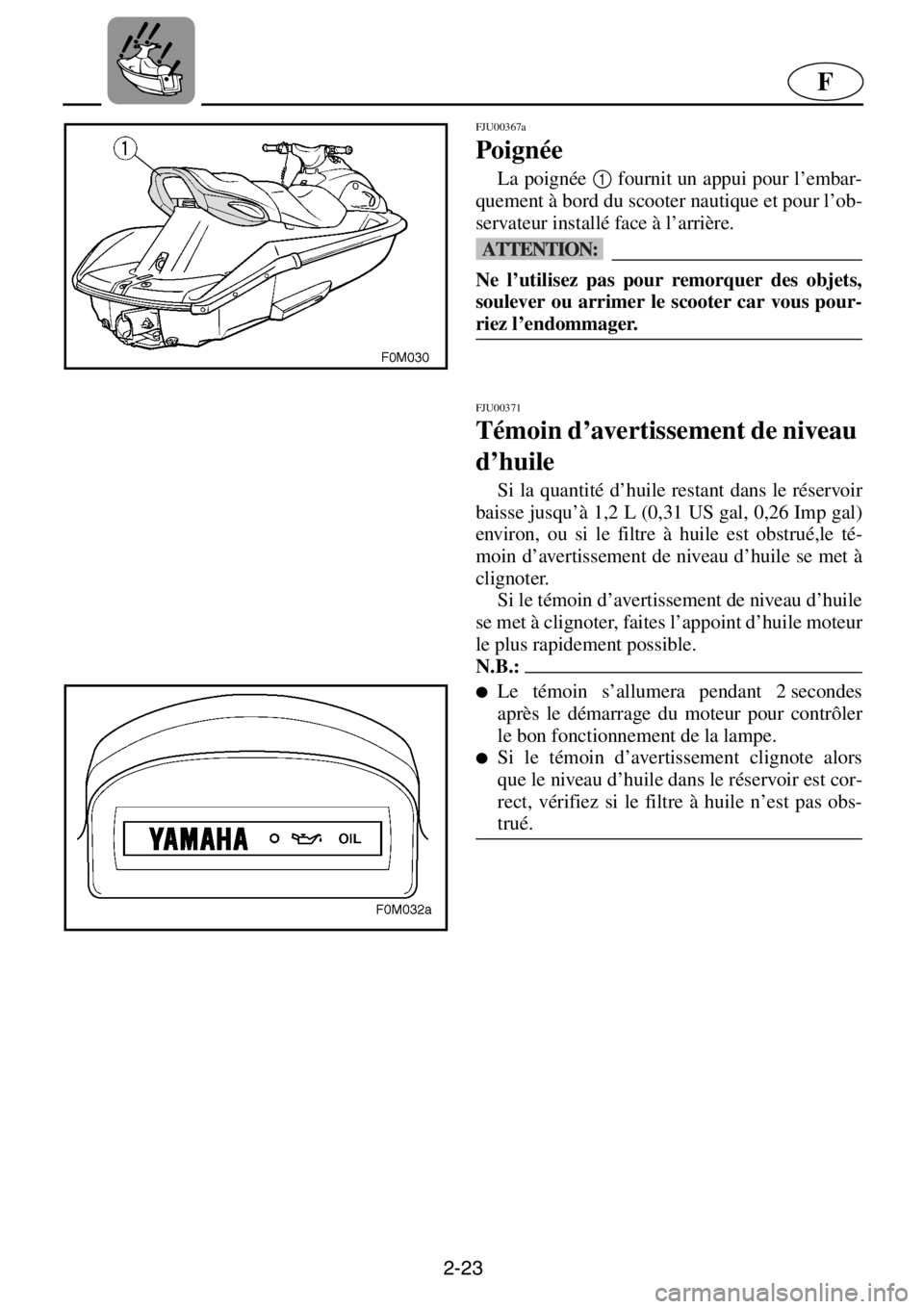 YAMAHA XL 700 2001 Notices Demploi (in French) 2-23
F
FJU00367a
Poignée
La poignée 1
fournit un appui pour l’embar-
quement à bord du scooter nautique et pour l’ob-
servateur installé face à l’arrière.
@Ne l’utilisez pas pour re YAMAHA XL 700 2001 Notices Demploi (in French) 2-23
F
FJU00367a
Poignée
La poignée 1
fournit un appui pour l’embar-
quement à bord du scooter nautique et pour l’ob-
servateur installé face à l’arrière.
@Ne l’utilisez pas pour re