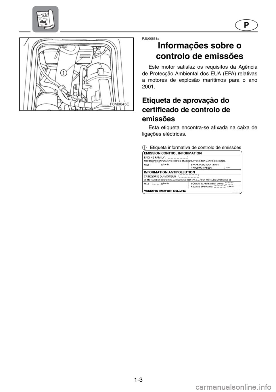 YAMAHA XL 700 2001  Manual de utilização (in Portuguese) 1-3
P
PJU00631a 
Informações sobre o 
controlo de emissões  
Este motor satisfaz os requisitos da Agência
de Protecção Ambiental dos EUA (EPA) relativas
a motores de explosão marítimos para o 