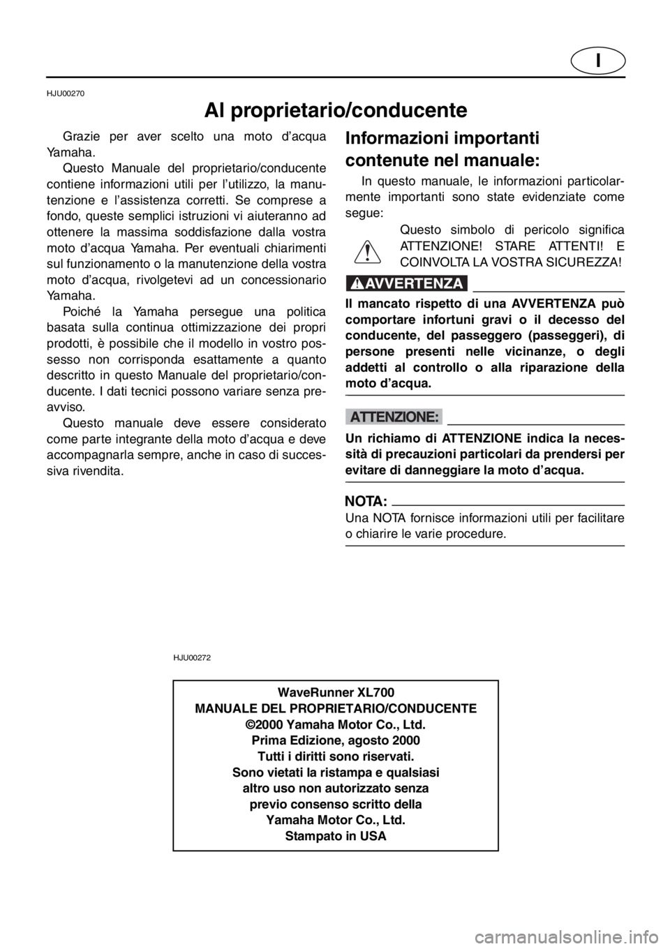 YAMAHA XL 700 2001  Manual de utilização (in Portuguese) I
HJU00270 
Al proprietario/conducente 
Grazie per aver scelto una moto d’acqua
Yamaha. 
Questo Manuale del proprietario/conducente
contiene informazioni utili per l’utilizzo, la manu-
tenzione e 
