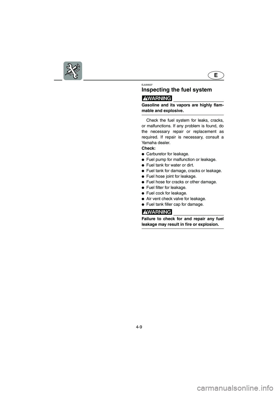 YAMAHA XL 800 2001 Owners Manual 4-9
E
EJU00537
Inspecting the fuel system
WARNING
Gasoline and its vapors are highly flam-
mable and explosive.
Check the fuel system for leaks, cracks,
or malfunctions. If any problem is found, do
th YAMAHA XL 800 2001 Owners Manual 4-9
E
EJU00537
Inspecting the fuel system
WARNING
Gasoline and its vapors are highly flam-
mable and explosive.
Check the fuel system for leaks, cracks,
or malfunctions. If any problem is found, do
th