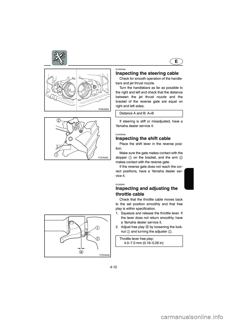 YAMAHA XL 800 2001  Owners Manual 4-12
E
EJU00546a
Inspecting the steering cable
Check for smooth operation of the handle-
bars and jet thrust nozzle.
Turn the handlebars as far as possible to
the right and left and check that the dis