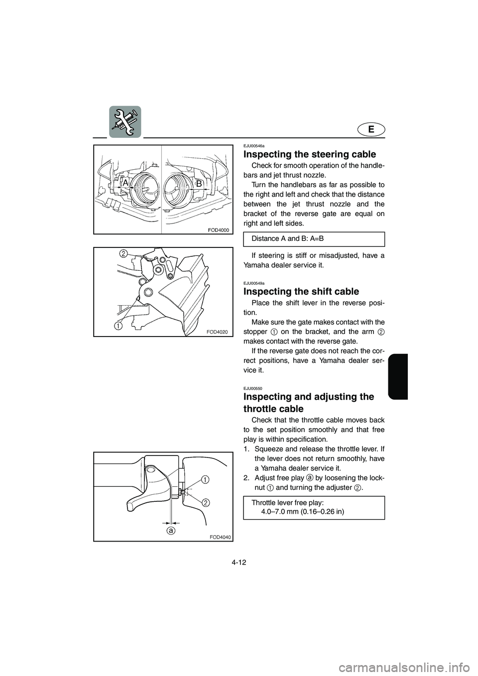 YAMAHA XL 800 2001 Owners Manual 4-12
E
EJU00546a
Inspecting the steering cable
Check for smooth operation of the handle-
bars and jet thrust nozzle.
Turn the handlebars as far as possible to
the right and left and check that the dis YAMAHA XL 800 2001 Owners Manual 4-12
E
EJU00546a
Inspecting the steering cable
Check for smooth operation of the handle-
bars and jet thrust nozzle.
Turn the handlebars as far as possible to
the right and left and check that the dis