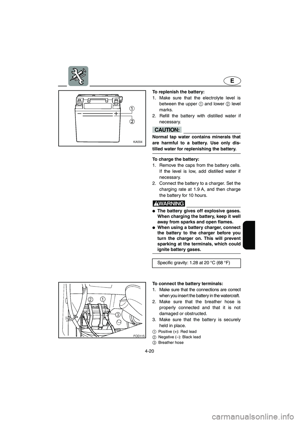 YAMAHA XL 800 2001 Owners Manual 4-20
E
To replenish the battery:
1. Make sure that the electrolyte level is
between the upper 1 and lower 2 level
marks.
2. Refill the battery with distilled water if
necessary.
CAUTION:
Normal tap w YAMAHA XL 800 2001 Owners Manual 4-20
E
To replenish the battery:
1. Make sure that the electrolyte level is
between the upper 1 and lower 2 level
marks.
2. Refill the battery with distilled water if
necessary.
CAUTION:
Normal tap w