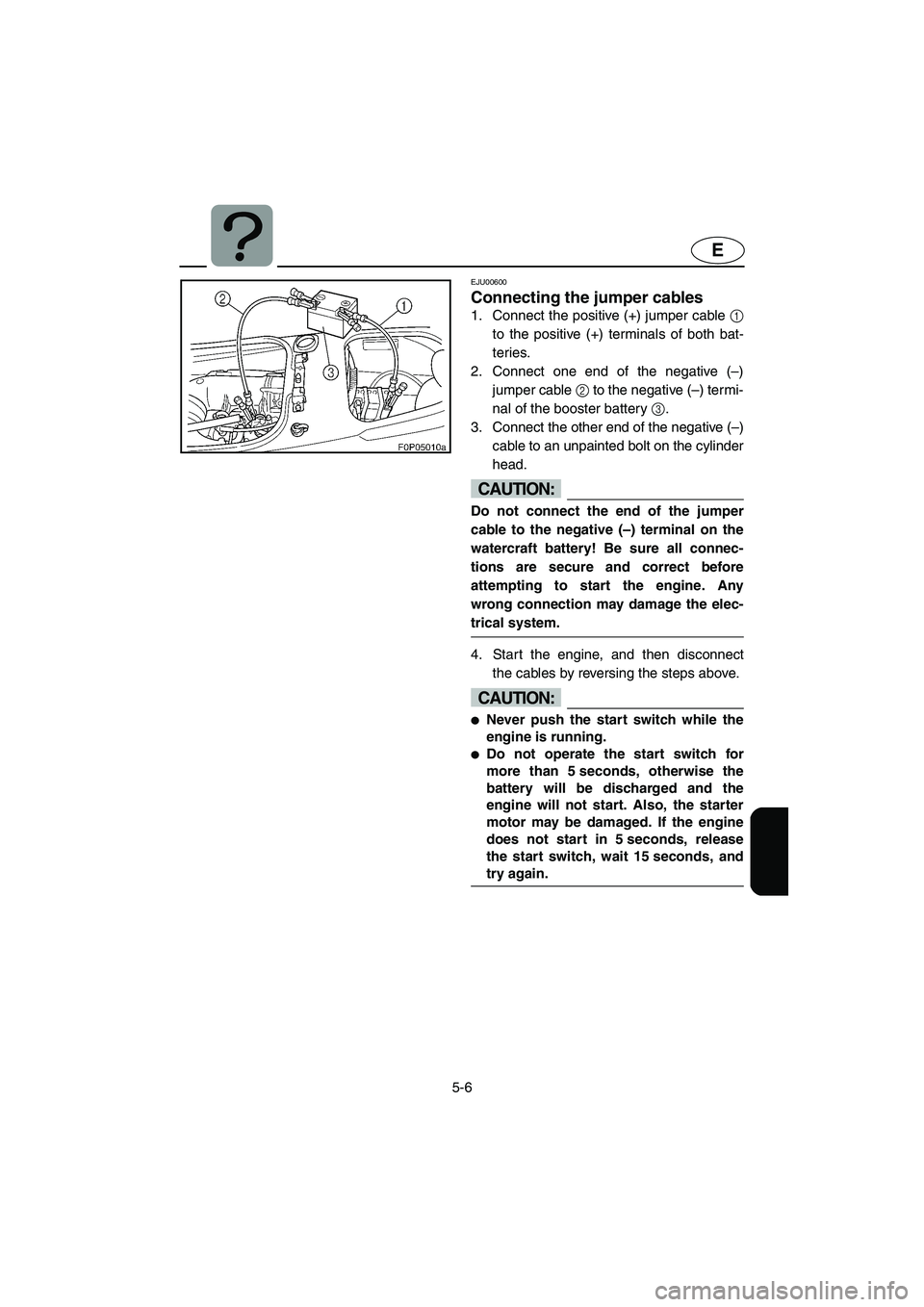 YAMAHA XL 800 2001  Owners Manual 5-6
E
EJU00600
Connecting the jumper cables
1. Connect the positive (+) jumper cable 1
to the positive (+) terminals of both bat-
teries.
2. Connect one end of the negative (–)
jumper cable 2 to the
