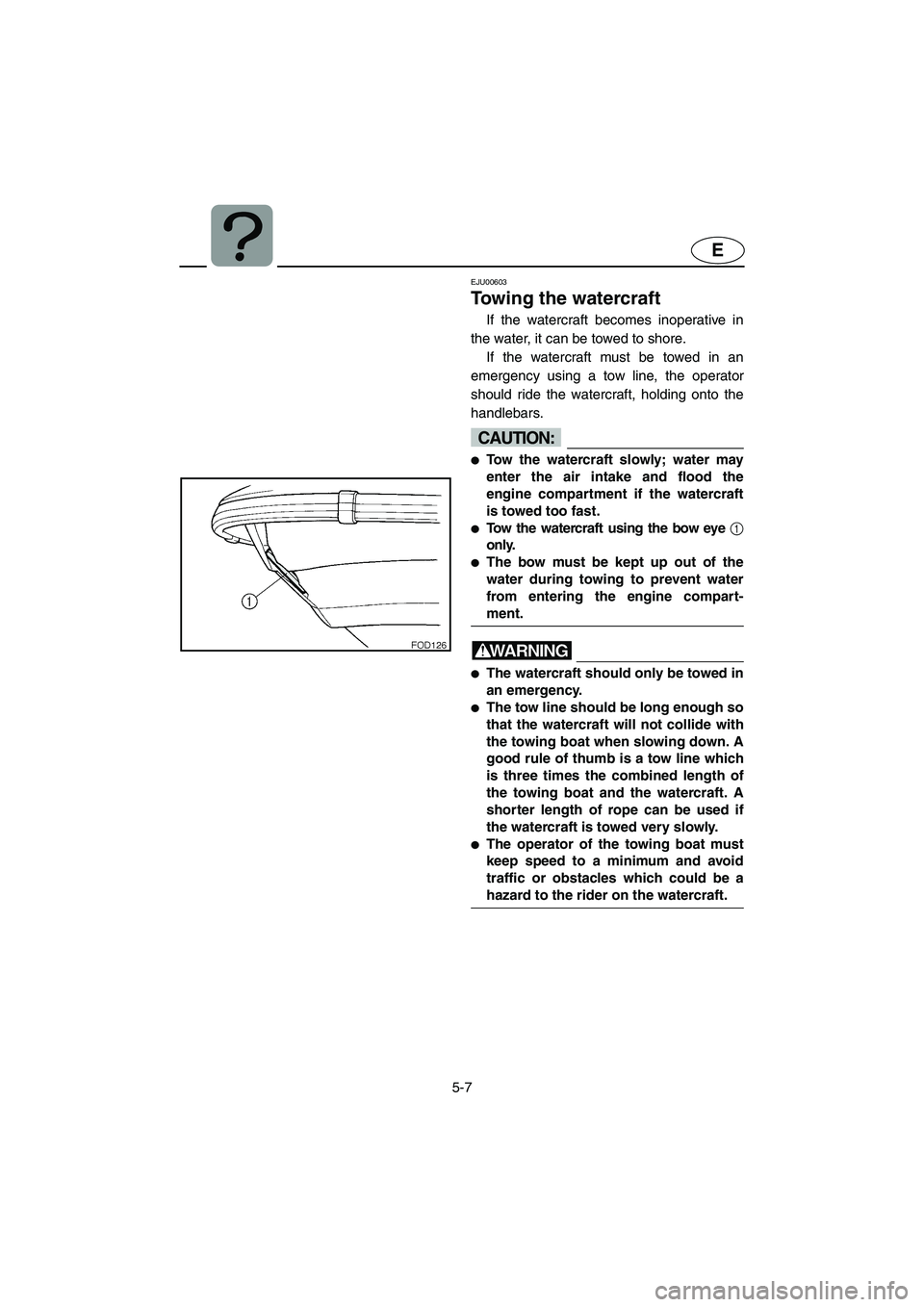 YAMAHA XL 800 2001  Owners Manual 5-7
E
EJU00603
Towing the watercraft
If the watercraft becomes inoperative in
the water, it can be towed to shore. 
If the watercraft must be towed in an
emergency using a tow line, the operator
shoul
