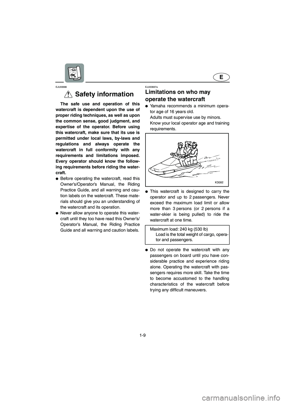 YAMAHA XL 800 2001 User Guide 1-9
E
EJU00686
Safety information
The safe use and operation of this
watercraft is dependent upon the use of
proper riding techniques, as well as upon
the common sense, good judgment, and
expertise of YAMAHA XL 800 2001 User Guide 1-9
E
EJU00686
Safety information
The safe use and operation of this
watercraft is dependent upon the use of
proper riding techniques, as well as upon
the common sense, good judgment, and
expertise of