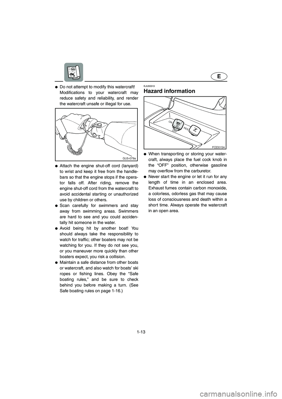 YAMAHA XL 800 2001 User Guide 1-13
E
●Do not attempt to modify this watercraft!
Modifications to your watercraft may
reduce safety and reliability, and render
the watercraft unsafe or illegal for use.
●Attach the engine shut-o YAMAHA XL 800 2001 User Guide 1-13
E
●Do not attempt to modify this watercraft!
Modifications to your watercraft may
reduce safety and reliability, and render
the watercraft unsafe or illegal for use.
●Attach the engine shut-o