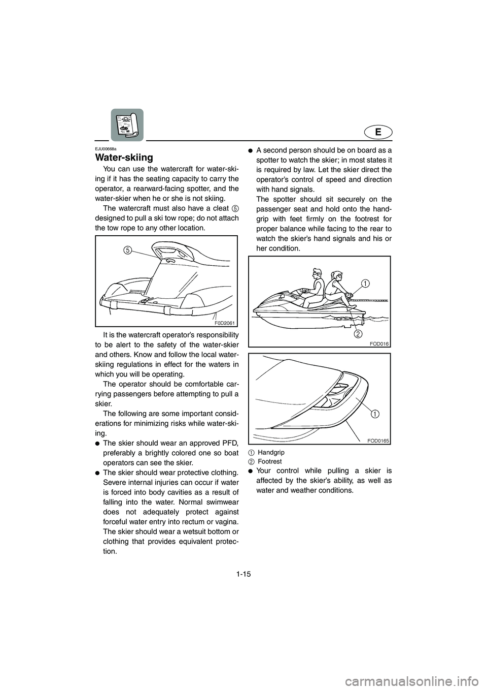 YAMAHA XL 800 2001 Owners Manual 1-15
E
EJU00668a
Water-skiing
You can use the watercraft for water-ski-
ing if it has the seating capacity to carry the
operator, a rearward-facing spotter, and the
water-skier when he or she is not s YAMAHA XL 800 2001 Owners Manual 1-15
E
EJU00668a
Water-skiing
You can use the watercraft for water-ski-
ing if it has the seating capacity to carry the
operator, a rearward-facing spotter, and the
water-skier when he or she is not s