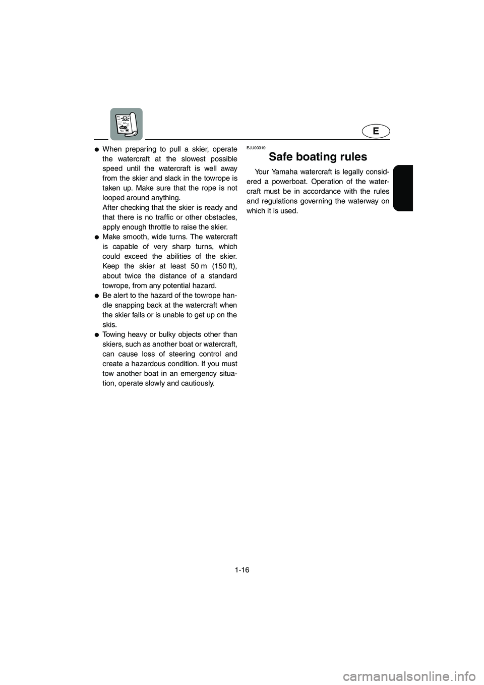 YAMAHA XL 800 2001 Owners Manual 1-16
E
●When preparing to pull a skier, operate
the watercraft at the slowest possible
speed until the watercraft is well away
from the skier and slack in the towrope is
taken up. Make sure that the YAMAHA XL 800 2001 Owners Manual 1-16
E
●When preparing to pull a skier, operate
the watercraft at the slowest possible
speed until the watercraft is well away
from the skier and slack in the towrope is
taken up. Make sure that the