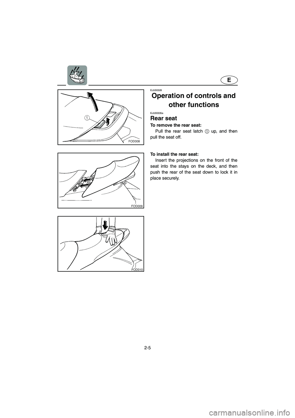 YAMAHA XL 800 2001 Owners Manual 2-5
E
EJU00328
Operation of controls and
other functions
EJU00335a
Rear seat
To remove the rear seat:
Pull the rear seat latch 1 up, and then
pull the seat off.
To install the rear seat:
Insert the p YAMAHA XL 800 2001 Owners Manual 2-5
E
EJU00328
Operation of controls and
other functions
EJU00335a
Rear seat
To remove the rear seat:
Pull the rear seat latch 1 up, and then
pull the seat off.
To install the rear seat:
Insert the p