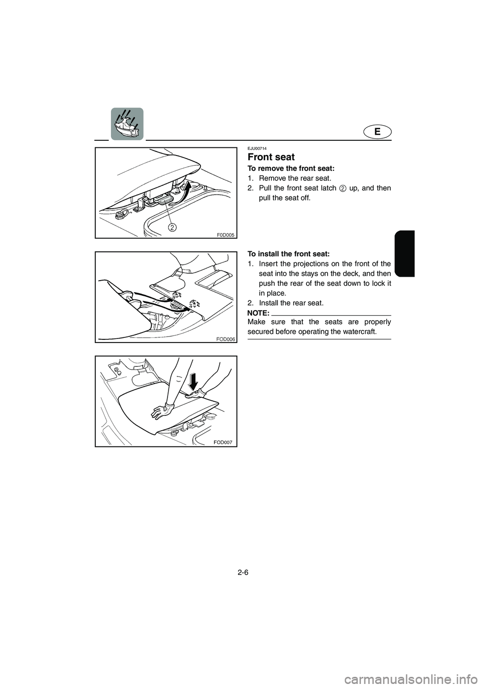 YAMAHA XL 800 2001  Owners Manual 2-6
E
EJU00714
Front seat
To remove the front seat:
1. Remove the rear seat.
2. Pull the front seat latch 2 up, and then
pull the seat off.
To install the front seat:
1. Insert the projections on the 