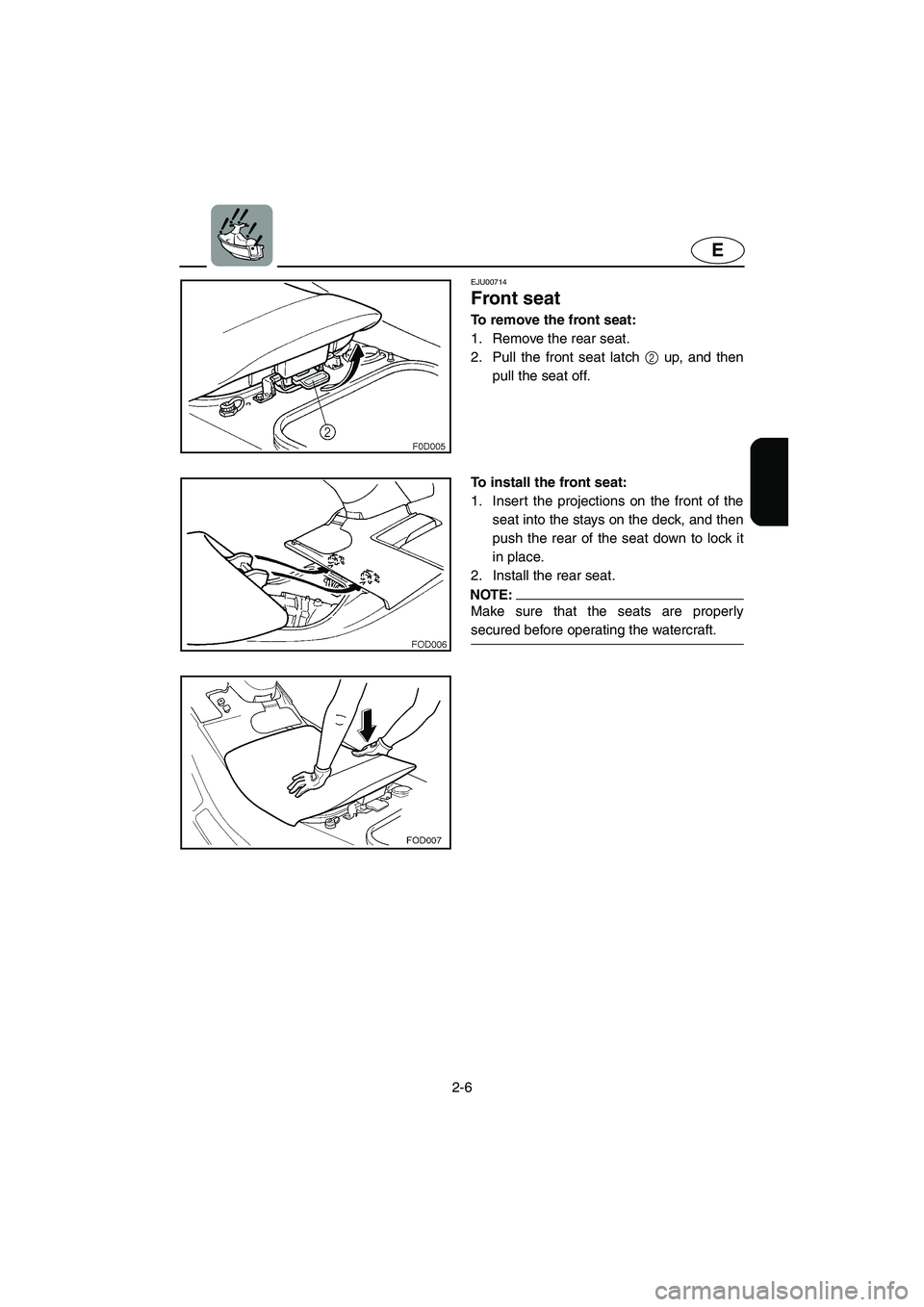 YAMAHA XL 800 2001 Owners Guide 2-6
E
EJU00714
Front seat
To remove the front seat:
1. Remove the rear seat.
2. Pull the front seat latch 2 up, and then
pull the seat off.
To install the front seat:
1. Insert the projections on the YAMAHA XL 800 2001 Owners Guide 2-6
E
EJU00714
Front seat
To remove the front seat:
1. Remove the rear seat.
2. Pull the front seat latch 2 up, and then
pull the seat off.
To install the front seat:
1. Insert the projections on the