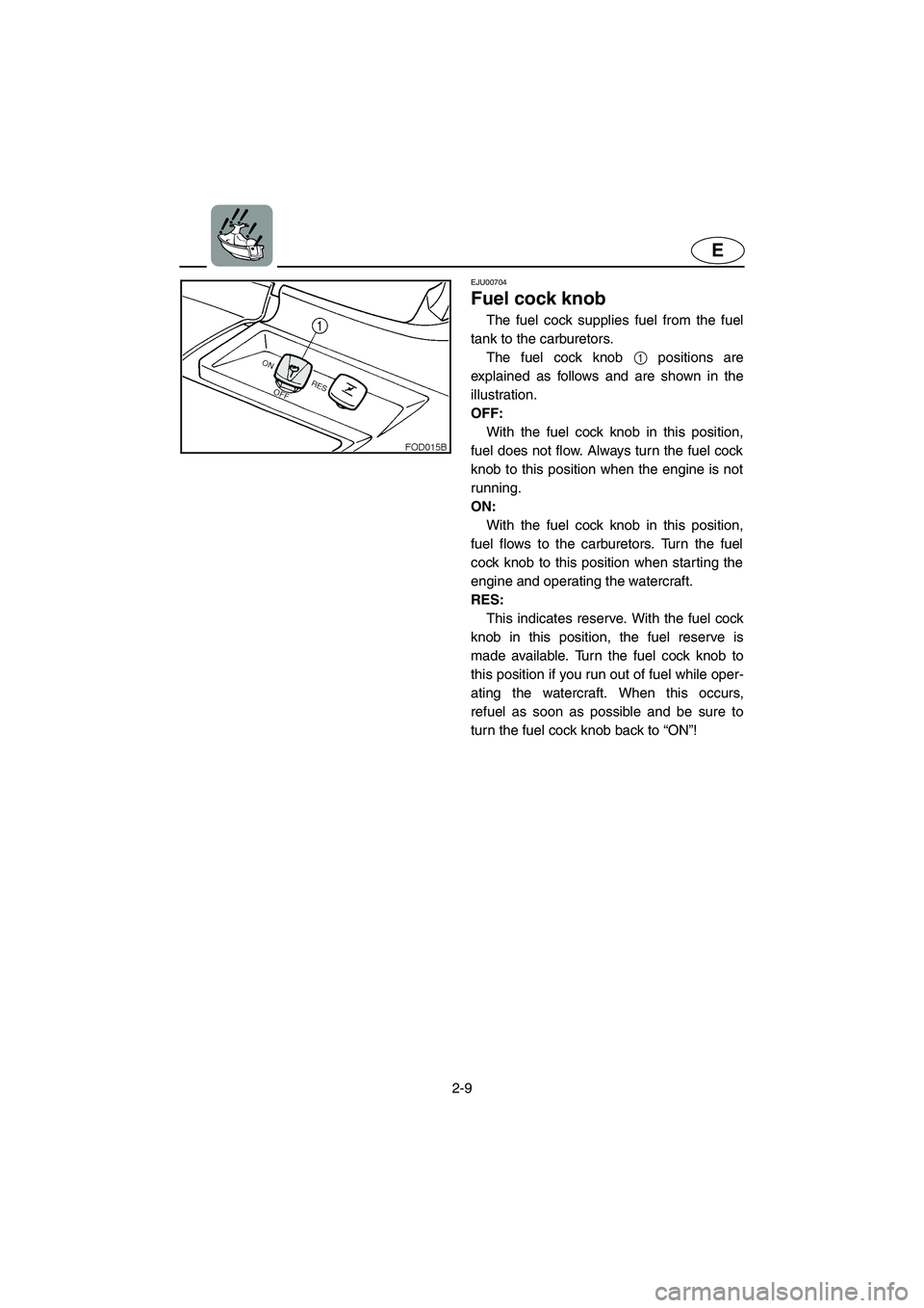 YAMAHA XL 800 2001 Owners Guide 2-9
E
EJU00704
Fuel cock knob
The fuel cock supplies fuel from the fuel
tank to the carburetors.
The fuel cock knob 1 positions are
explained as follows and are shown in the
illustration.
OFF:
With th YAMAHA XL 800 2001 Owners Guide 2-9
E
EJU00704
Fuel cock knob
The fuel cock supplies fuel from the fuel
tank to the carburetors.
The fuel cock knob 1 positions are
explained as follows and are shown in the
illustration.
OFF:
With th