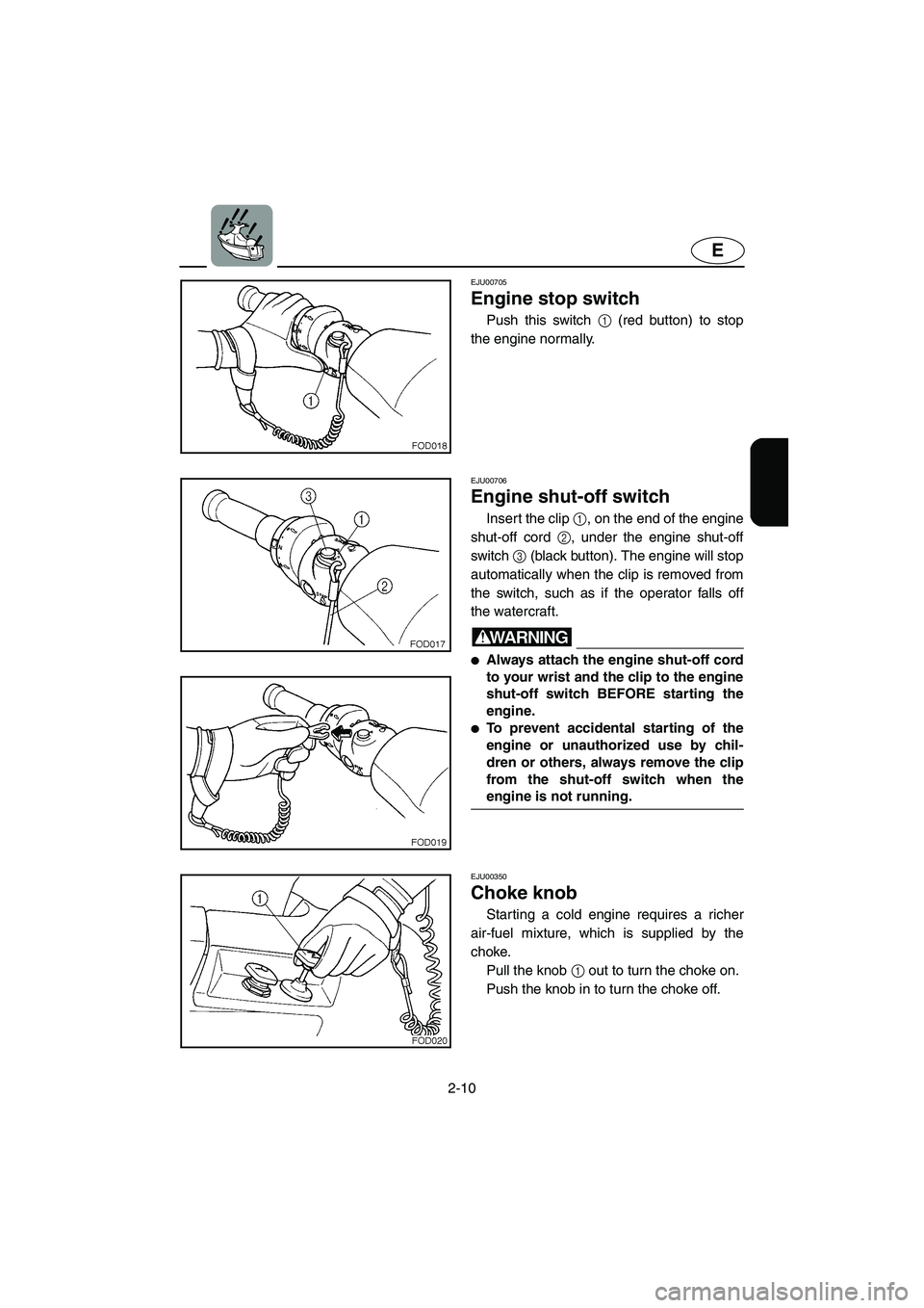 YAMAHA XL 800 2001 Owners Guide 2-10
E
EJU00705
Engine stop switch
Push this switch 1 (red button) to stop
the engine normally.
EJU00706
Engine shut-off switch
Insert the clip 1, on the end of the engine
shut-off cord 2, under the e YAMAHA XL 800 2001 Owners Guide 2-10
E
EJU00705
Engine stop switch
Push this switch 1 (red button) to stop
the engine normally.
EJU00706
Engine shut-off switch
Insert the clip 1, on the end of the engine
shut-off cord 2, under the e