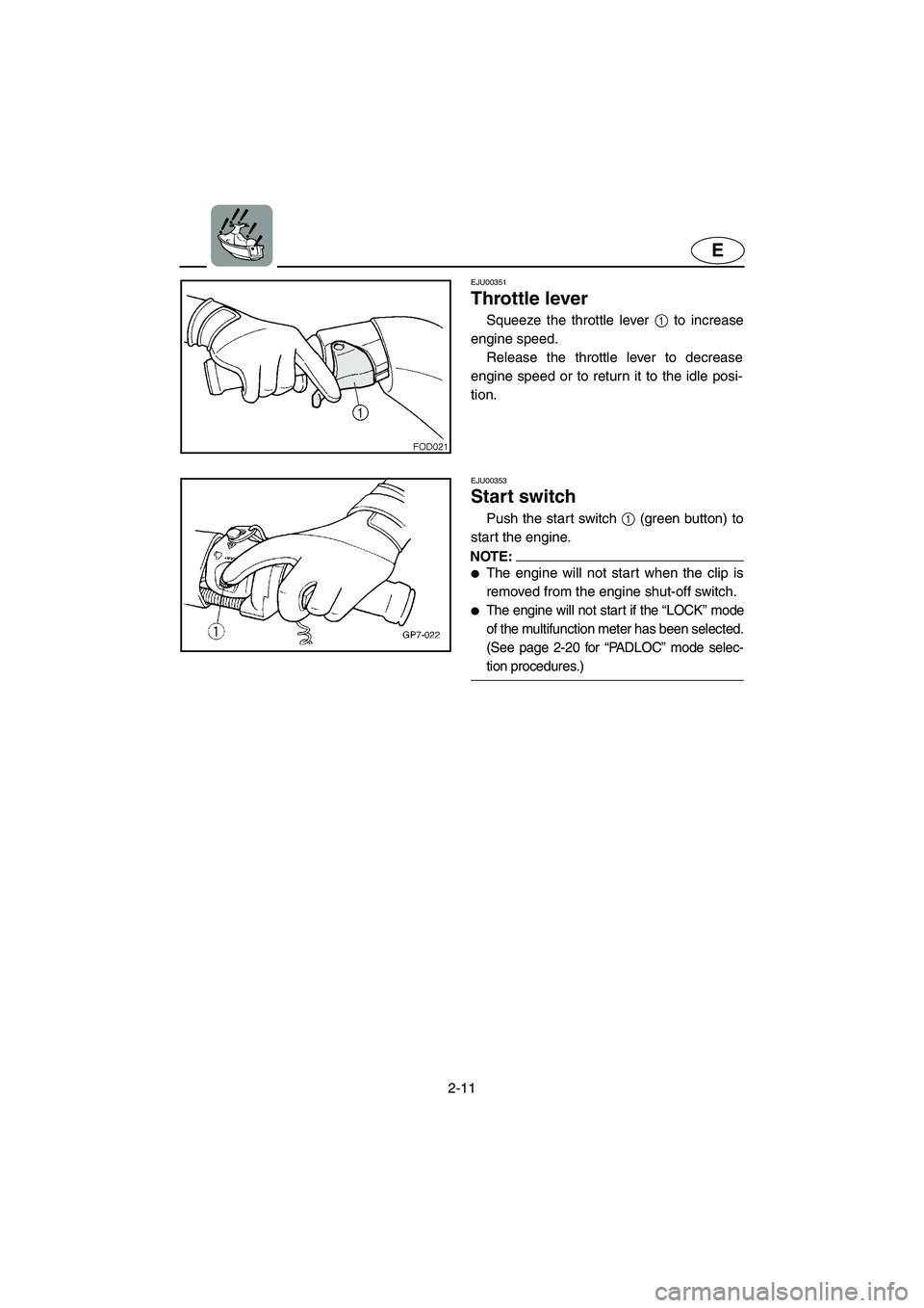 YAMAHA XL 800 2001  Owners Manual 2-11
E
EJU00351
Throttle lever
Squeeze the throttle lever 1 to increase
engine speed. 
Release the throttle lever to decrease
engine speed or to return it to the idle posi-
tion.
EJU00353
Start switch