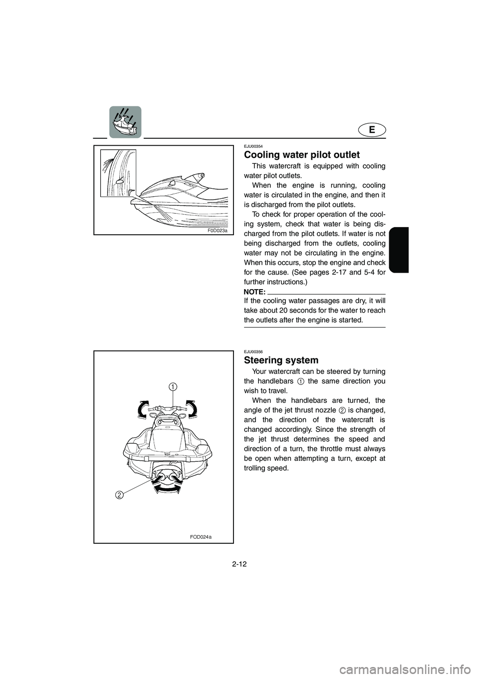 YAMAHA XL 800 2001  Owners Manual 2-12
E
EJU00354
Cooling water pilot outlet
This watercraft is equipped with cooling
water pilot outlets.
When the engine is running, cooling
water is circulated in the engine, and then it
is discharge