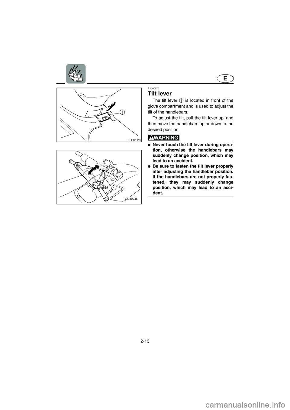 YAMAHA XL 800 2001  Owners Manual 2-13
E
EJU00670
Tilt lever
The tilt lever 1 is located in front of the
glove compartment and is used to adjust the
tilt of the handlebars. 
To adjust the tilt, pull the tilt lever up, and
then move th