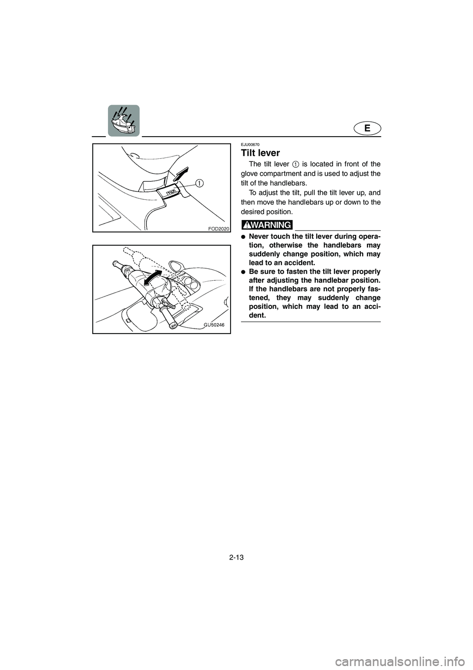 YAMAHA XL 800 2001 Owners Guide 2-13
E
EJU00670
Tilt lever
The tilt lever 1 is located in front of the
glove compartment and is used to adjust the
tilt of the handlebars.
To adjust the tilt, pull the tilt lever up, and
then move th YAMAHA XL 800 2001 Owners Guide 2-13
E
EJU00670
Tilt lever
The tilt lever 1 is located in front of the
glove compartment and is used to adjust the
tilt of the handlebars.
To adjust the tilt, pull the tilt lever up, and
then move th