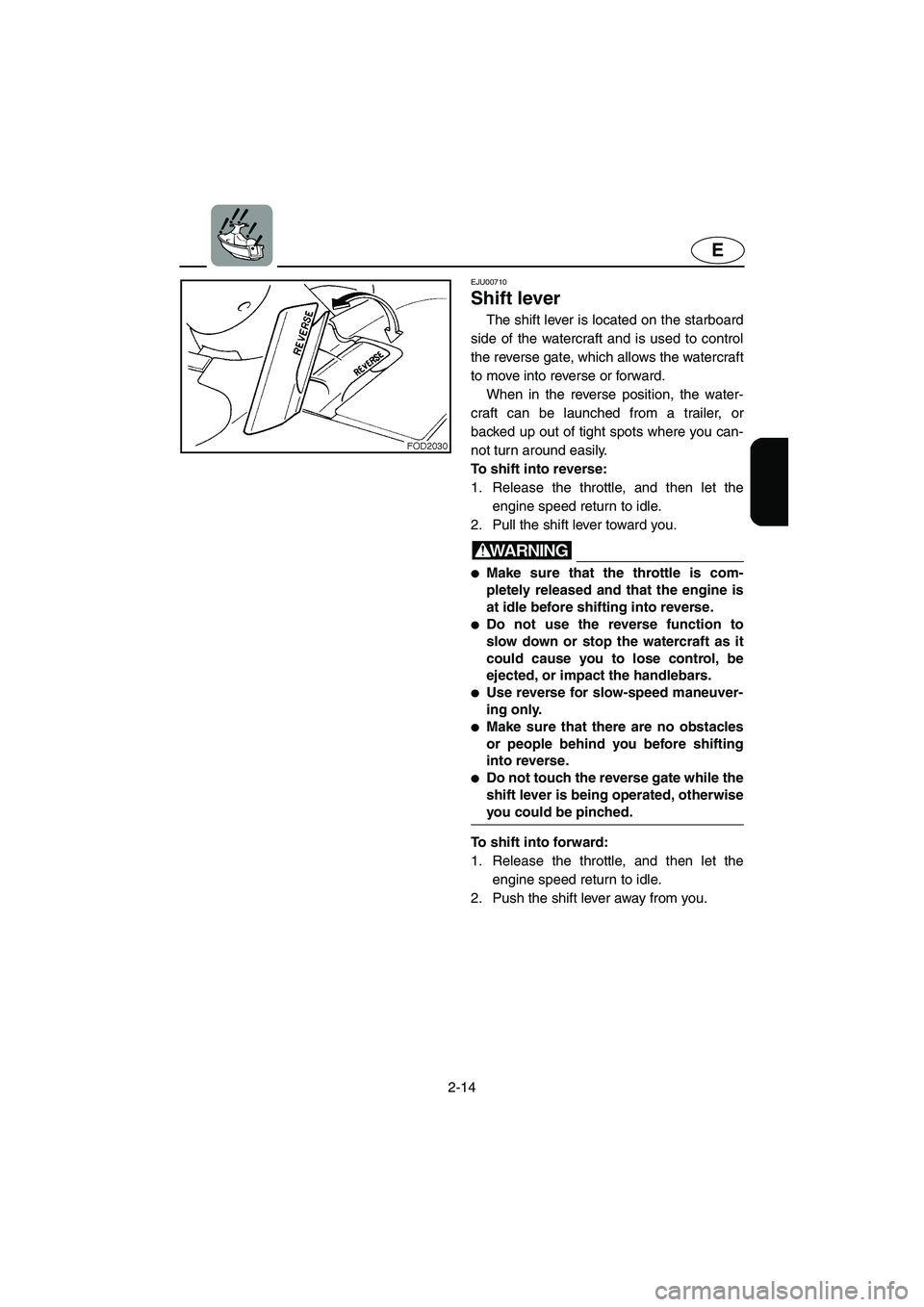 YAMAHA XL 800 2001 Owners Guide 2-14
E
EJU00710
Shift lever
The shift lever is located on the starboard
side of the watercraft and is used to control
the reverse gate, which allows the watercraft
to move into reverse or forward.
Wh YAMAHA XL 800 2001 Owners Guide 2-14
E
EJU00710
Shift lever
The shift lever is located on the starboard
side of the watercraft and is used to control
the reverse gate, which allows the watercraft
to move into reverse or forward.
Wh