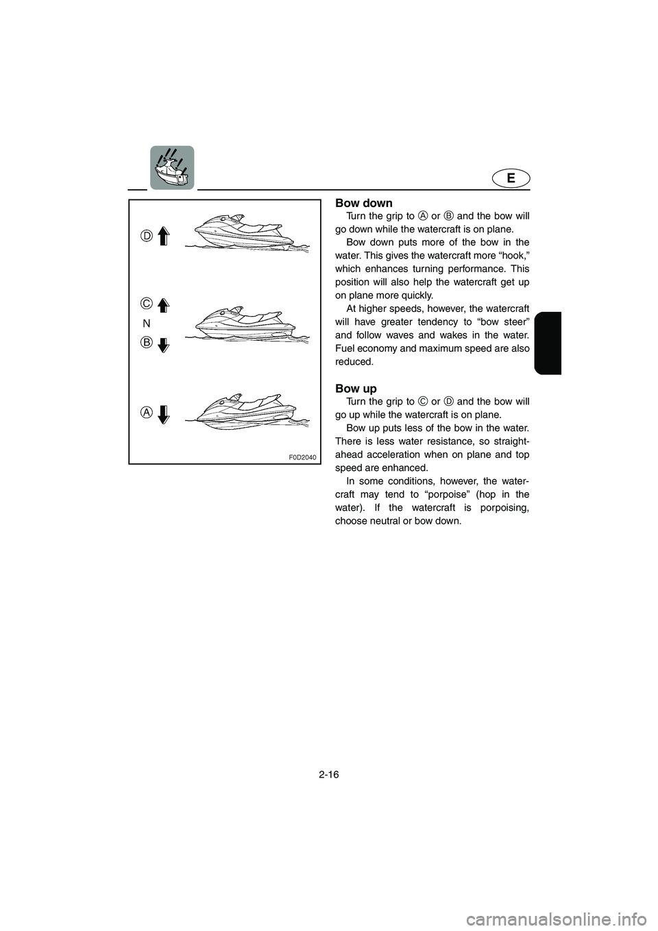 YAMAHA XL 800 2001 Service Manual 2-16
E
Bow down
Turn the grip to A or B and the bow will
go down while the watercraft is on plane.
Bow down puts more of the bow in the
water. This gives the watercraft more “hook,”
which enhances YAMAHA XL 800 2001 Service Manual 2-16
E
Bow down
Turn the grip to A or B and the bow will
go down while the watercraft is on plane.
Bow down puts more of the bow in the
water. This gives the watercraft more “hook,”
which enhances