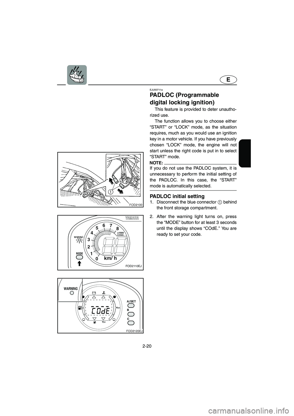 YAMAHA XL 800 2001 Service Manual 2-20
E
EJU00711a
PADLOC (Programmable
digital locking ignition)
This feature is provided to deter unautho-
rized use.
The function allows you to choose either
“START” or “LOCK” mode, as the YAMAHA XL 800 2001 Service Manual 2-20
E
EJU00711a
PADLOC (Programmable
digital locking ignition)
This feature is provided to deter unautho-
rized use.
The function allows you to choose either
“START” or “LOCK” mode, as the